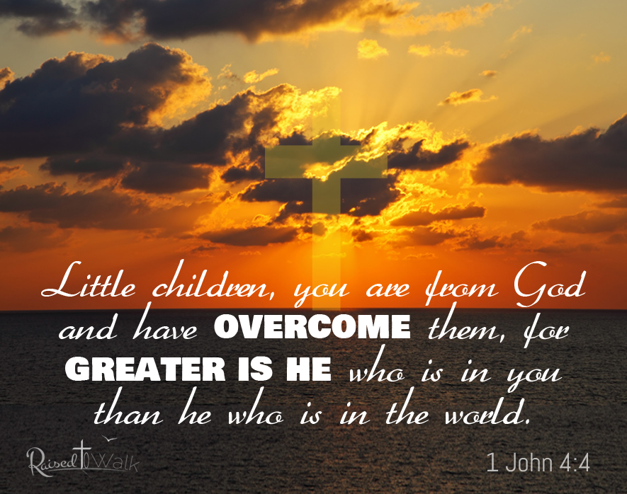 Little children, you are from God and have overcome them, for he who is in you is greater than he who is in the world. 1 John 4:4
