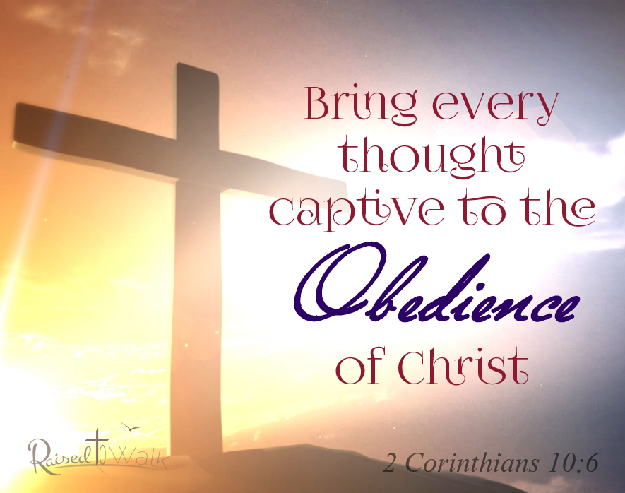 Bring every thought captive to the obedience of Christ. 2 Corinthians 10:6 www.raisedtowalk.org