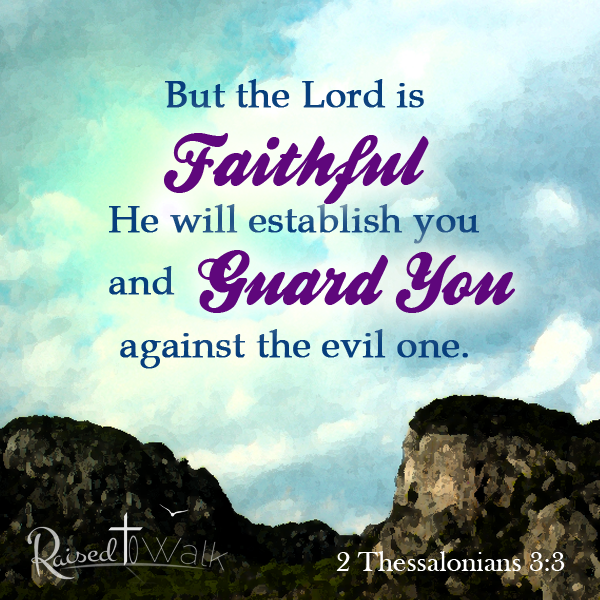 But the Lord is Faithful, He will establish you and guard you against the evil one. 2 Thessalonians 3:3