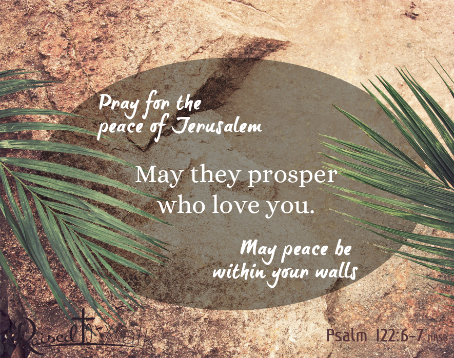 Pray for the peace of Jerusalem: May they prosper who love you. May peace be within your walls. Psalm 122:6-7 NASB
