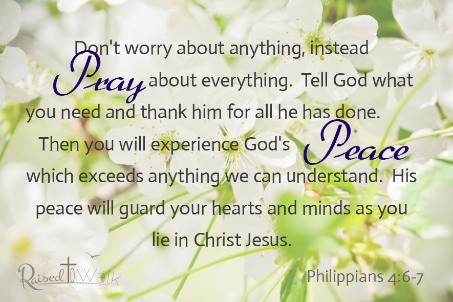 philippians 4:6-7 Dont worry about anything, instead pray about everything