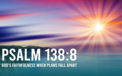 Psalm 138:8 and God’s Faithfulness When Plans Fall Apart